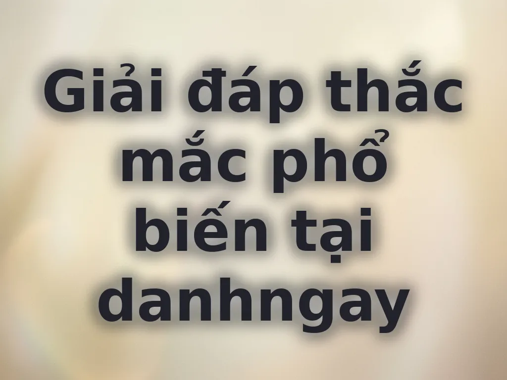 Giải đáp thắc mắc phổ biến